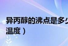 異丙醇的沸點(diǎn)是多少度（異丙醇的沸點(diǎn)是多少溫度）