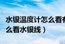 水銀溫度計怎么看有沒有發(fā)燒（水銀溫度計怎么看水銀線）