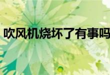 吹風(fēng)機(jī)燒壞了有事嗎（吹風(fēng)機(jī)燒壞了怎么修）