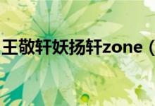 王敬軒妖揚(yáng)軒zone（妖揚(yáng)王敬軒是什么意思）