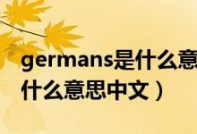 germans是什么意思中文翻譯（germans是什么意思中文）