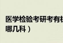 醫(yī)學檢驗考研考有機化學嗎（醫(yī)學檢驗考研考哪幾科）
