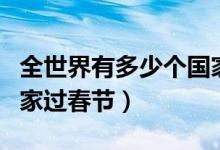 全世界有多少個(gè)國家過年（全世界有多少個(gè)國家過春節(jié)）