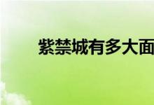 紫禁城有多大面積（紫禁城有多大）