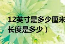 12英寸是多少厘米長度（12英寸是多少厘米長度是多少）