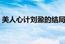 美人心計劉盈的結(jié)局（美人心計劉盈的結(jié)局）