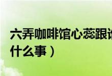 六弄咖啡館心蕊跟誰了（六弄咖啡館心蕊出了什么事）