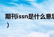 期刊issn是什么意思?。ㄆ诳痠ssn是什么意思）