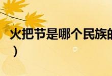 火把節(jié)是哪個(gè)民族的習(xí)俗（火把節(jié)是哪個(gè)民族）