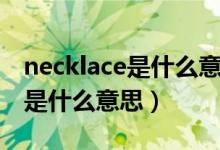 necklace是什么意思英文怎么說（necklace是什么意思）