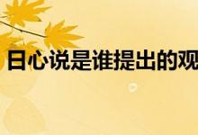 日心說是誰提出的觀點(diǎn)（日心說是誰提出的）
