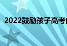 2022鼓勵(lì)孩子高考的寄語（高考加油語錄）