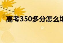 高考350多分怎么填志愿（能上什么大學）