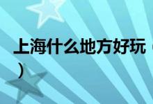 上海什么地方好玩（上海旅游必去的三個景點）