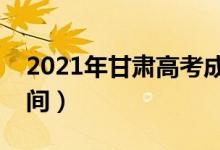 2021年甘肅高考成績什么時候出來（公布時間）