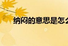 納悶的意思是怎么解釋（納悶的意思）
