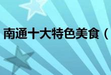 南通十大特色美食（南通十大特色美食推薦）