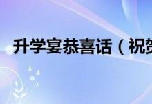 升學(xué)宴恭喜話（祝賀學(xué)子金榜題名的句子）
