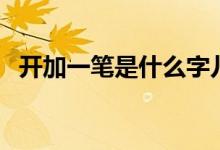 開加一筆是什么字兒（開加一筆是什么字）