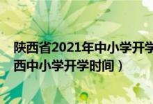 陜西省2021年中小學(xué)開學(xué)時(shí)間最新通知（2020年下半年陜西中小學(xué)開學(xué)時(shí)間）