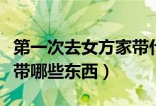 第一次去女方家?guī)裁炊Y物（第一次去女方家?guī)男〇|西）