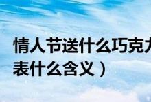 情人節(jié)送什么巧克力（情人節(jié)送什么巧克力代表什么含義）