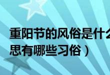 重陽節(jié)的風俗是什么和什么（重陽節(jié)是什么意思有哪些習俗）