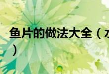 魚片的做法大全（水煮魚片的制作步驟是什么）
