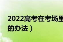 2022高考在考場里太緊張怎么辦（克服緊張的辦法）