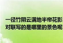 一徑竹陰云滿地半簾花影月籠紗描寫的是什么的景色（這副對聯(lián)寫的是哪里的景色呢）