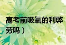 高考前吸氧的利弊（吸高壓氧能減壓緩解腦疲勞嗎）