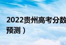 2022貴州高考分?jǐn)?shù)線（2022貴州高考分?jǐn)?shù)線預(yù)測(cè)）