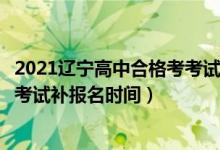2021遼寧高中合格考考試（2022遼寧7月高中學(xué)業(yè)水平合格考試補(bǔ)報(bào)名時(shí)間）