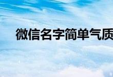 微信名字簡單氣質(zhì)（女生微信名字優(yōu)雅）