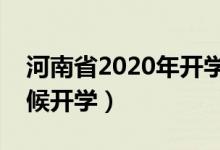 河南省2020年開學(xué)時間（河南省學(xué)校什么時候開學(xué)）