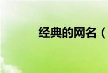 經(jīng)典的網(wǎng)名（經(jīng)典好聽的網(wǎng)名）
