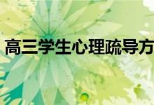 高三學(xué)生心理疏導(dǎo)方法（怎樣減輕心理壓力）