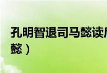 孔明智退司馬懿讀后感400字（孔明智退司馬懿）