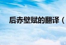 后赤壁賦的翻譯（后赤壁賦的翻譯全文）