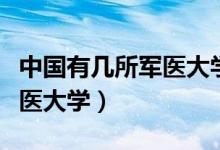 中國(guó)有幾所軍醫(yī)大學(xué)附屬醫(yī)院（中國(guó)有幾所軍醫(yī)大學(xué)）