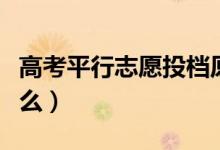 高考平行志愿投檔原則有哪些（錄取規(guī)則是什么）