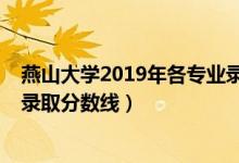 燕山大學(xué)2019年各專(zhuān)業(yè)錄取分?jǐn)?shù)線（2019年燕山大學(xué)各省錄取分?jǐn)?shù)線）