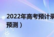 2022年高考預(yù)計(jì)錄取分?jǐn)?shù)線（部分省份分?jǐn)?shù)預(yù)測(cè)）