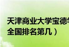 天津商業(yè)大學(xué)寶德學(xué)院口碑怎么樣好就業(yè)嗎（全國排名第幾）