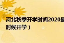 河北秋季開(kāi)學(xué)時(shí)間2020最新消息（2020年河北下半年什么時(shí)候開(kāi)學(xué)）