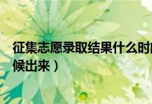 征集志愿錄取結(jié)果什么時(shí)間出來(lái)（征集志愿錄取結(jié)果什么時(shí)候出來(lái)）