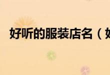 好聽的服裝店名（好聽的服裝店名有什么）