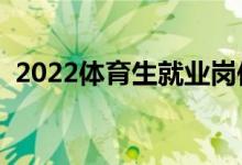 2022體育生就業(yè)崗位有哪些（有哪些出路）