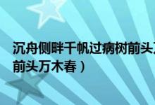 沉舟側(cè)畔千帆過病樹前頭萬(wàn)木春賞析（沉舟側(cè)畔千帆過病樹前頭萬(wàn)木春）