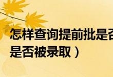 怎樣查詢(xún)提前批是否被錄取（怎樣查詢(xún)提前批是否被錄?。?class=